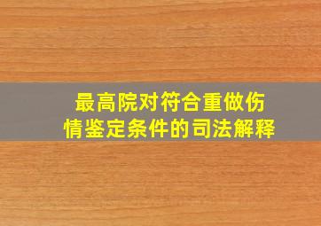 最高院对符合重做伤情鉴定条件的司法解释