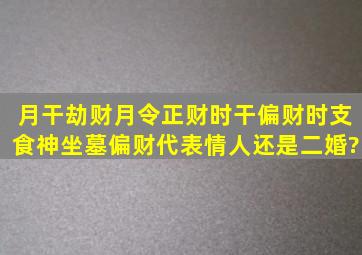 月干劫财月令正财时干偏财时支食神坐墓偏财代表情人还是二婚?