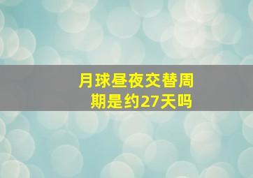 月球昼夜交替周期是约27天吗