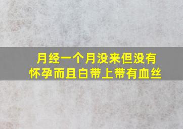 月经一个月没来但没有怀孕,而且白带上带有血丝