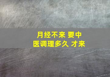 月经不来 要中医调理多久 才来