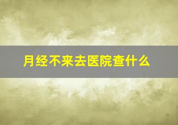 月经不来去医院查什么