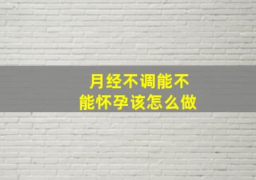 月经不调能不能怀孕,该怎么做