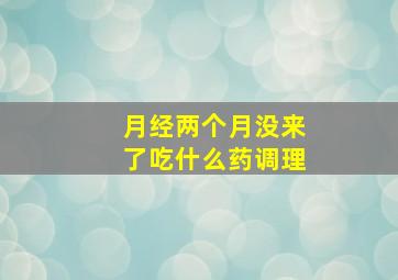 月经两个月没来了吃什么药调理