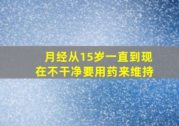 月经从15岁一直到现在不干净要用药来维持