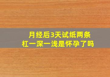 月经后3天试纸两条杠,一深一浅是怀孕了吗