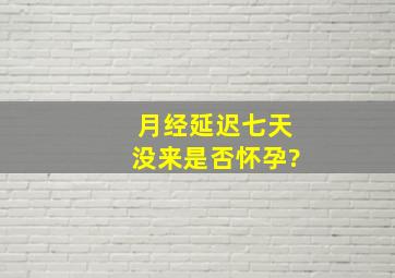 月经延迟七天没来是否怀孕?