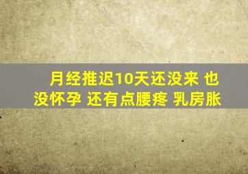 月经推迟10天还没来 也没怀孕 还有点腰疼 乳房胀