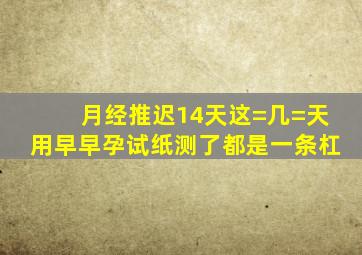 月经推迟14天,这=几=天用早早孕试纸测了都是一条杠