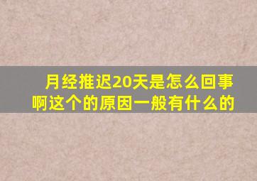 月经推迟20天是怎么回事啊(这个的原因一般有什么的(