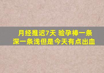 月经推迟7天 验孕棒一条深一条浅,但是今天有点出血