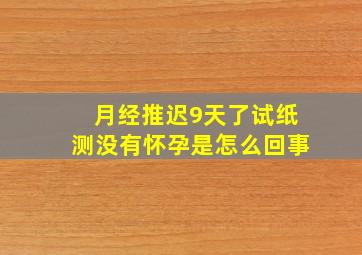 月经推迟9天了,试纸测没有怀孕是怎么回事