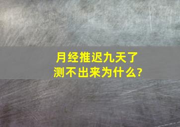 月经推迟九天了测不出来为什么?