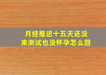 月经推迟十五天还没来测试也没怀孕怎么回