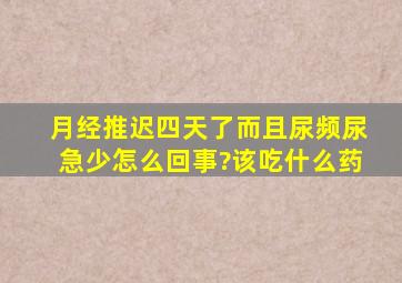 月经推迟四天了而且尿频尿急少怎么回事?该吃什么药