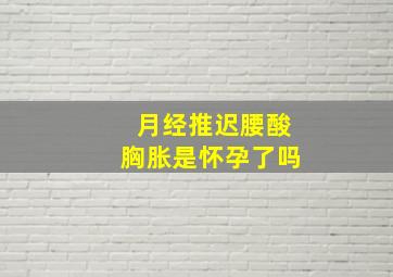 月经推迟腰酸胸胀是怀孕了吗