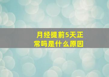 月经提前5天正常吗是什么原因