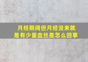 月经期间,但月经没来,就是有少量血丝,是怎么回事