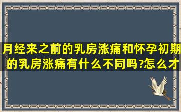 月经来之前的乳房涨痛和怀孕初期的乳房涨痛有什么不同吗?怎么才能...