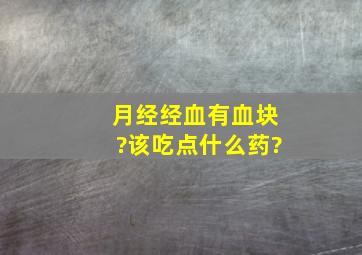 月经经血有血块?该吃点什么药?