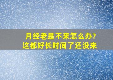 月经老是不来怎么办?这都好长时间了还没来