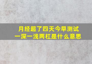 月经超了四天,今早测试一深一浅两杠是什么意思