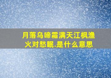 月落乌啼霜满天,江枫渔火对愁眠.是什么意思