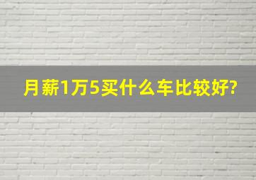 月薪1万5买什么车比较好?