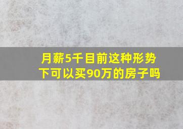 月薪5千,目前这种形势下可以买90万的房子吗