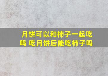 月饼可以和柿子一起吃吗 吃月饼后能吃柿子吗