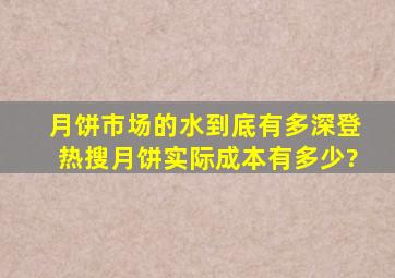 月饼市场的水到底有多深登热搜,月饼实际成本有多少?