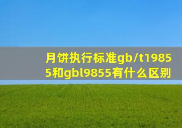 月饼执,行标准gb/t19855和gbl9855有什么区别