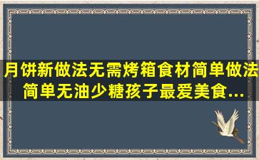 月饼新做法,无需烤箱,食材简单,做法简单,无油少糖,孩子最爱,美食...