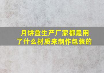 月饼盒生产厂家都是用了什么材质来制作包装的