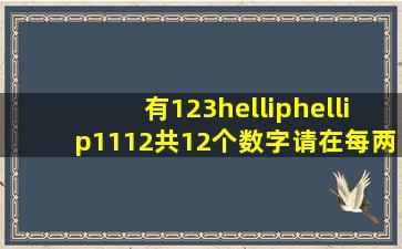 有1,2,3,……11,12共12个数字,请在每两个数字之间添上“十”或“一...