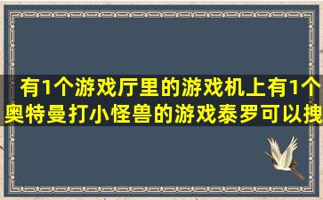 有1个游戏厅里的游戏机上有1个奥特曼打小怪兽的游戏,泰罗可以拽住...