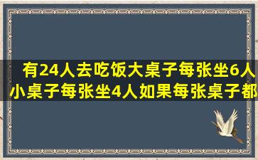 有24人去吃饭大桌子每张坐6人小桌子每张坐4人如果每张桌子都坐满...