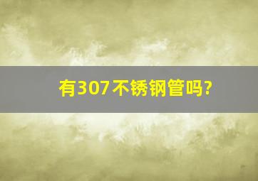 有307不锈钢管吗?