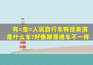 有=些=人玩自行车特技表演是什么车?好像跟普通车不一样