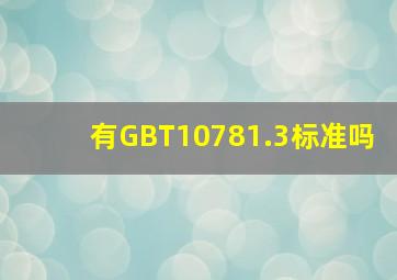 有GBT10781.3标准吗(