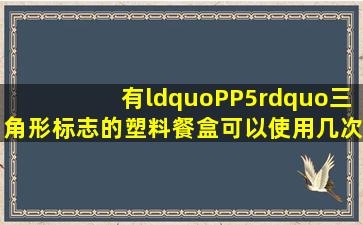 有“PP5”三角形标志的塑料餐盒可以使用几次?