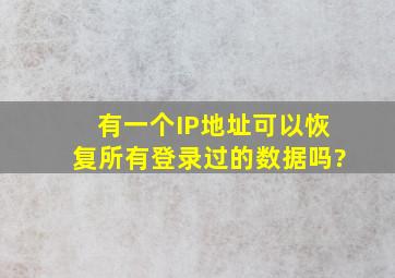 有一个IP地址可以恢复所有登录过的数据吗?