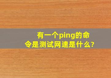 有一个ping的命令是测试网速是什么?