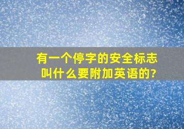 有一个停字的安全标志叫什么,要附加英语的?