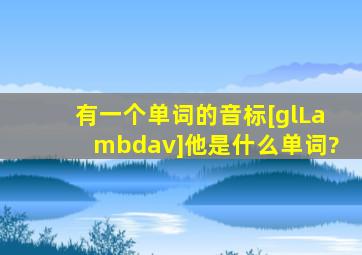 有一个单词的音标[glΛv],他是什么单词?