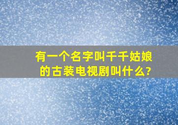 有一个名字叫千千姑娘的古装电视剧叫什么?