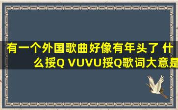 有一个外国歌曲好像有年头了 什么挼Q VUVU挼Q歌词大意是什么有个...