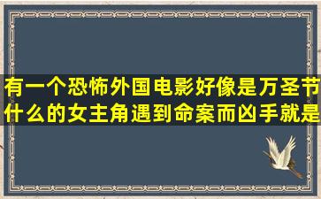 有一个恐怖外国电影,好像是万圣节什么的,女主角遇到命案,而凶手就是...