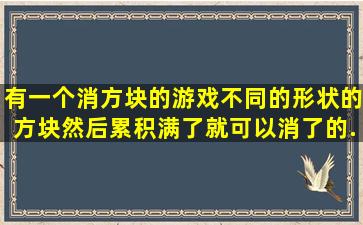 有一个消方块的游戏,不同的形状的方块然后累积,满了就可以消了的...