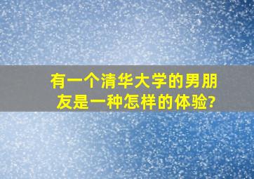 有一个清华大学的男朋友是一种怎样的体验?